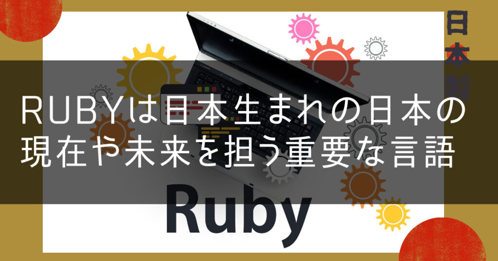 Rubyは日本生まれの日本の現在や未来を担う重要な言語